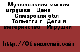 Музыкальная мягкая игрушка › Цена ­ 1 000 - Самарская обл., Тольятти г. Дети и материнство » Игрушки   